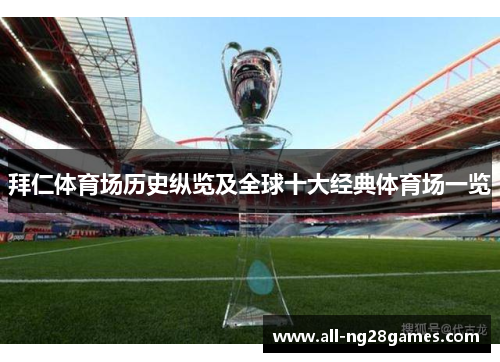 拜仁体育场历史纵览及全球十大经典体育场一览 拜仁体育场历史纵览及全球十大经典体育场一览