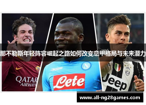 那不勒斯年轻阵容崛起之路如何改变意甲格局与未来潜力