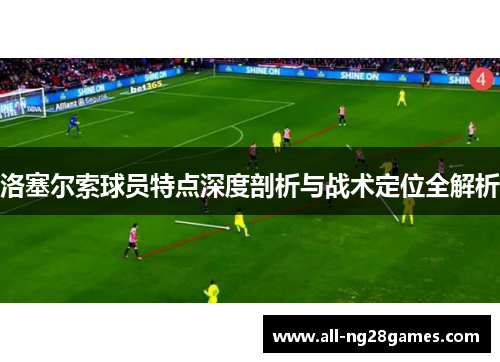 洛塞尔索球员特点深度剖析与战术定位全解析