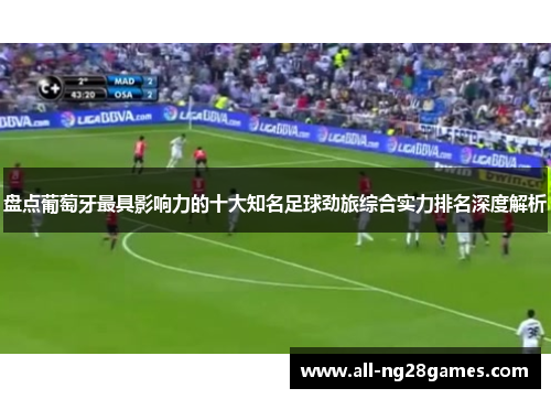 盘点葡萄牙最具影响力的十大知名足球劲旅综合实力排名深度解析