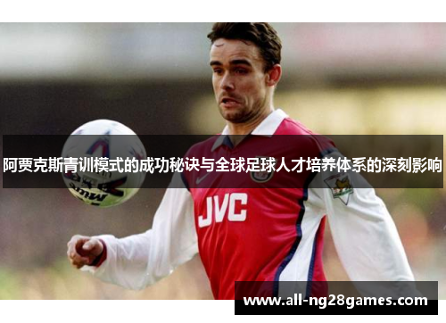 阿贾克斯青训模式的成功秘诀与全球足球人才培养体系的深刻影响
