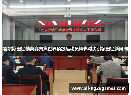 霍尔斯田径精英赛聚焦世界顶级运动员精彩对决引领田径新风潮