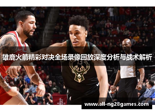雄鹿火箭精彩对决全场录像回放深度分析与战术解析