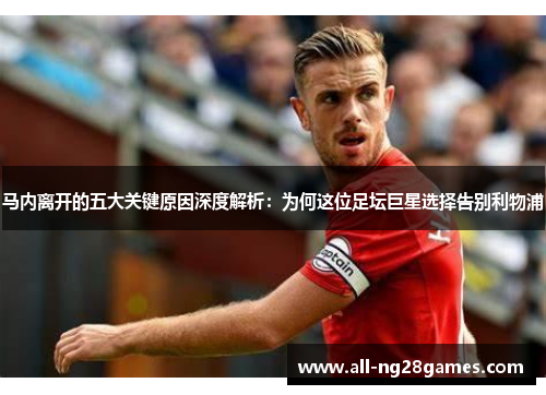 马内离开的五大关键原因深度解析：为何这位足坛巨星选择告别利物浦