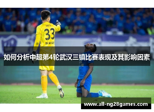 如何分析中超第4轮武汉三镇比赛表现及其影响因素
