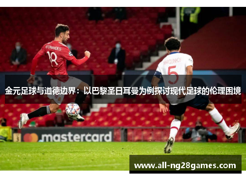 金元足球与道德边界：以巴黎圣日耳曼为例探讨现代足球的伦理困境